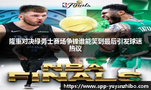 隆重对决绿勇士赛场争锋谁能笑到最后引发球迷热议
